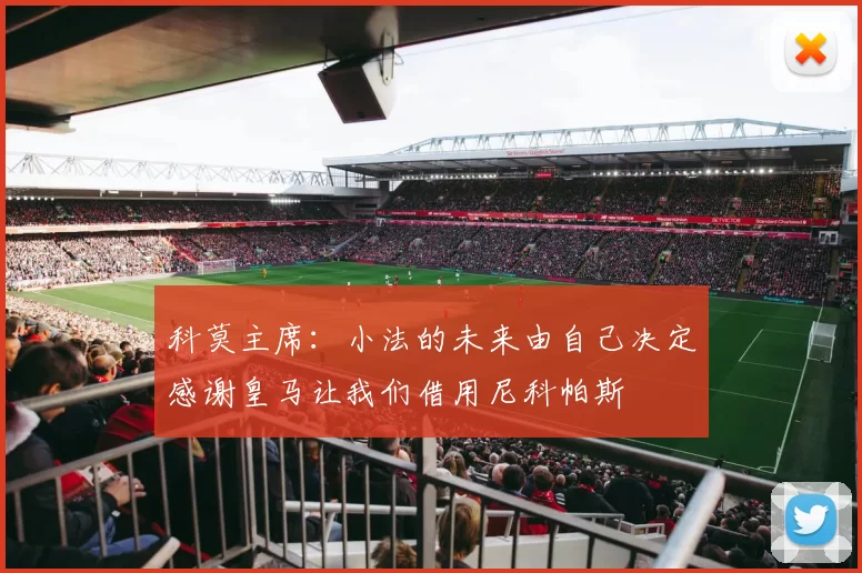 科莫主席：小法的未来由自己决定感谢皇马让我们借用尼科帕斯