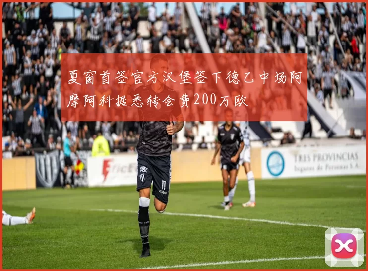 夏窗首签官方汉堡签下德乙中场阿摩阿科据悉转会费200万欧