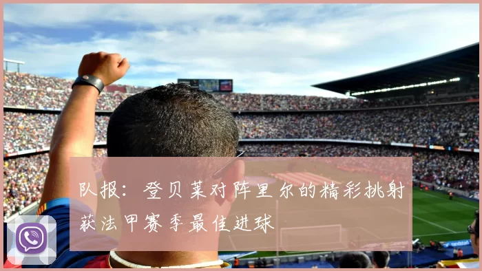 队报：登贝莱对阵里尔的精彩挑射获法甲赛季最佳进球