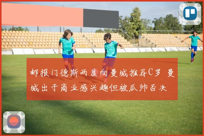 邮报门德斯两度向曼城推荐C罗 曼城出于商业感兴趣但被瓜帅否决