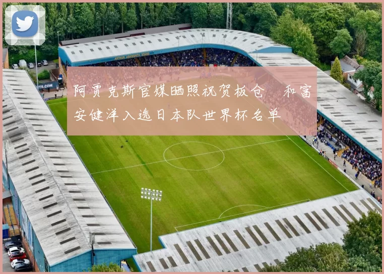 阿贾克斯官媒晒照祝贺板仓滉和富安健洋入选日本队世界杯名单