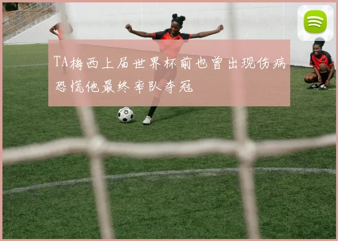 TA梅西上届世界杯前也曾出现伤病恐慌他最终率队夺冠